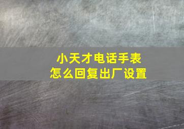 小天才电话手表怎么回复出厂设置