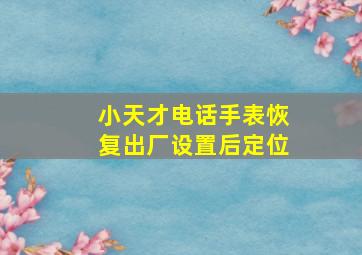 小天才电话手表恢复出厂设置后定位