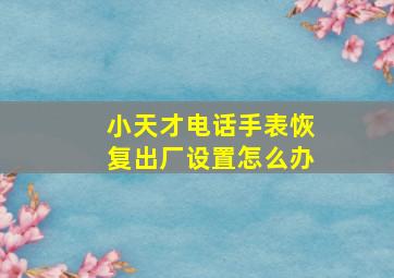 小天才电话手表恢复出厂设置怎么办