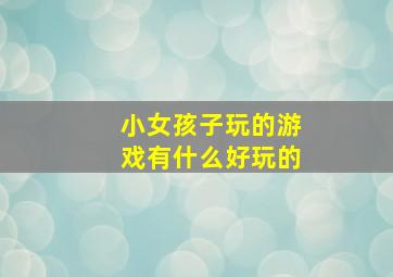 小女孩子玩的游戏有什么好玩的