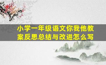 小学一年级语文你我他教案反思总结与改进怎么写