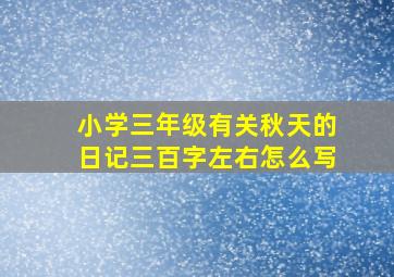 小学三年级有关秋天的日记三百字左右怎么写