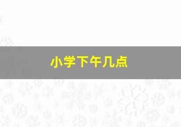 小学下午几点