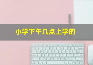 小学下午几点上学的