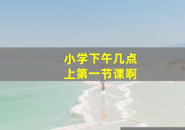 小学下午几点上第一节课啊