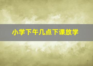 小学下午几点下课放学