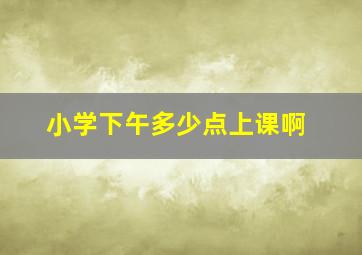 小学下午多少点上课啊