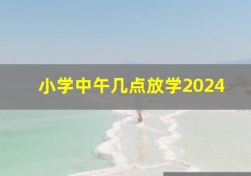 小学中午几点放学2024