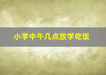 小学中午几点放学吃饭