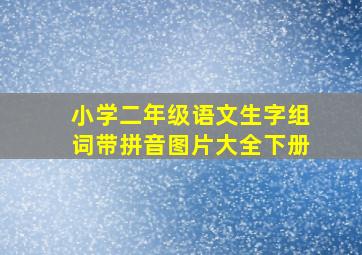 小学二年级语文生字组词带拼音图片大全下册