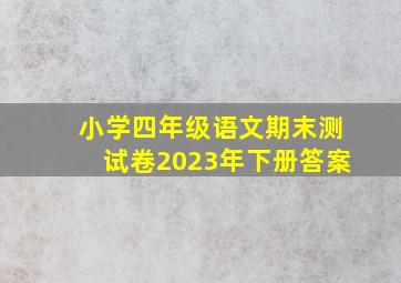 小学四年级语文期末测试卷2023年下册答案