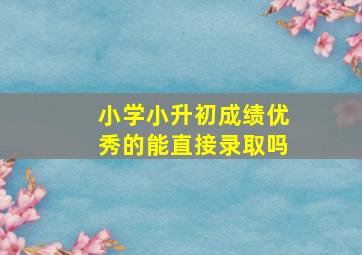 小学小升初成绩优秀的能直接录取吗