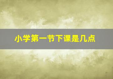 小学第一节下课是几点