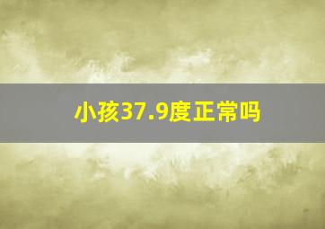 小孩37.9度正常吗