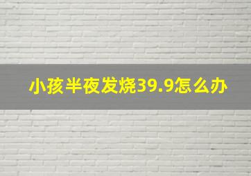 小孩半夜发烧39.9怎么办