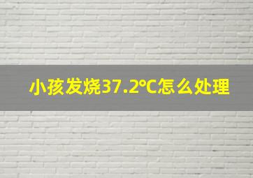 小孩发烧37.2℃怎么处理