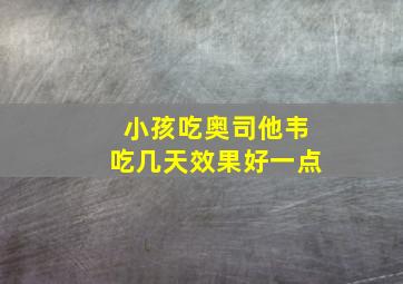 小孩吃奥司他韦吃几天效果好一点