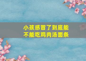 小孩感冒了到底能不能吃鸡肉汤面条