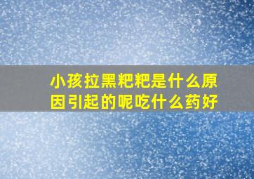 小孩拉黑粑粑是什么原因引起的呢吃什么药好