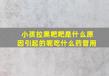 小孩拉黑粑粑是什么原因引起的呢吃什么药管用