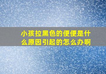 小孩拉黑色的便便是什么原因引起的怎么办啊