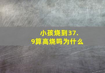 小孩烧到37.9算高烧吗为什么