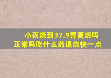 小孩烧到37.9算高烧吗正常吗吃什么药退烧快一点