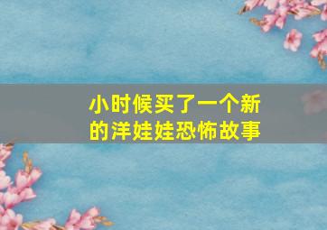 小时候买了一个新的洋娃娃恐怖故事