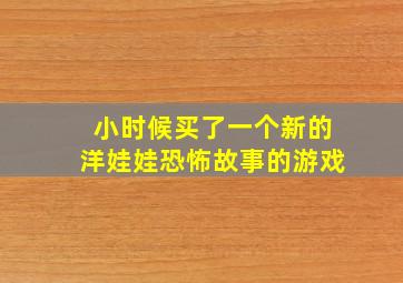 小时候买了一个新的洋娃娃恐怖故事的游戏