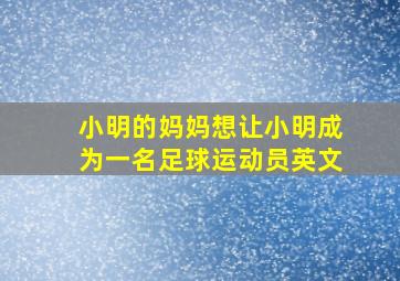 小明的妈妈想让小明成为一名足球运动员英文