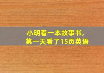 小明看一本故事书,第一天看了15页英语