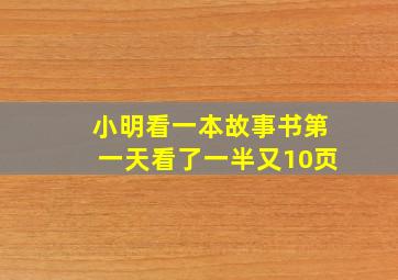 小明看一本故事书第一天看了一半又10页