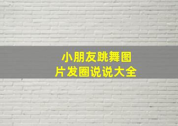 小朋友跳舞图片发圈说说大全