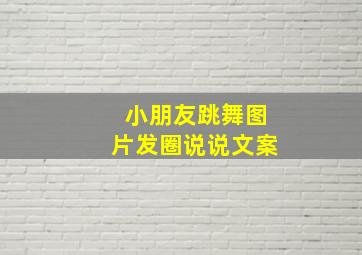 小朋友跳舞图片发圈说说文案