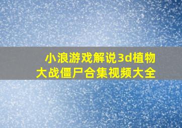 小浪游戏解说3d植物大战僵尸合集视频大全