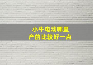 小牛电动哪里产的比较好一点