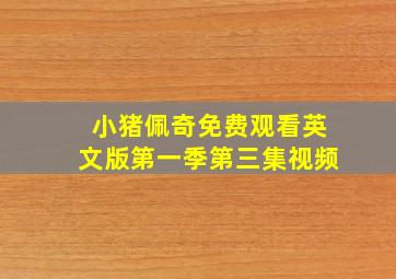 小猪佩奇免费观看英文版第一季第三集视频