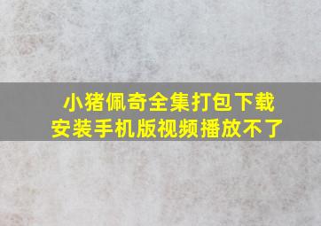 小猪佩奇全集打包下载安装手机版视频播放不了