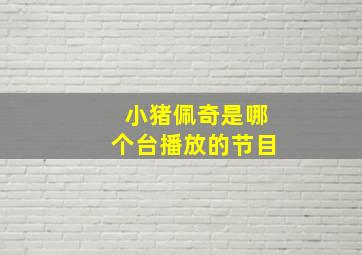 小猪佩奇是哪个台播放的节目