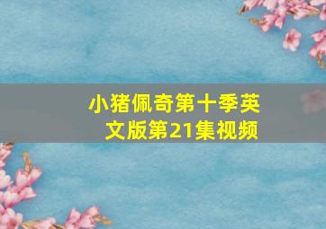 小猪佩奇第十季英文版第21集视频