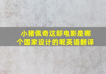 小猪佩奇这部电影是哪个国家设计的呢英语翻译