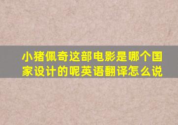 小猪佩奇这部电影是哪个国家设计的呢英语翻译怎么说