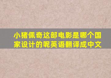 小猪佩奇这部电影是哪个国家设计的呢英语翻译成中文