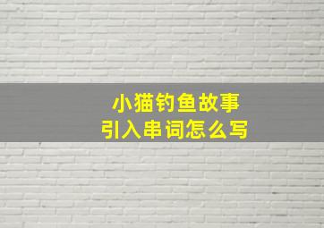 小猫钓鱼故事引入串词怎么写