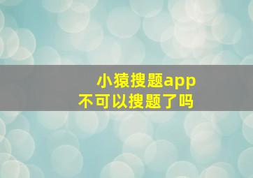 小猿搜题app不可以搜题了吗