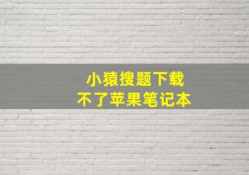 小猿搜题下载不了苹果笔记本