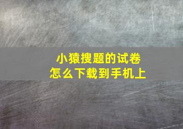 小猿搜题的试卷怎么下载到手机上