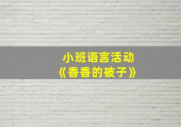 小班语言活动《香香的被子》