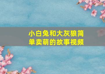 小白兔和大灰狼简单卖萌的故事视频