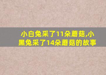 小白兔采了11朵蘑菇,小黑兔采了14朵蘑菇的故事